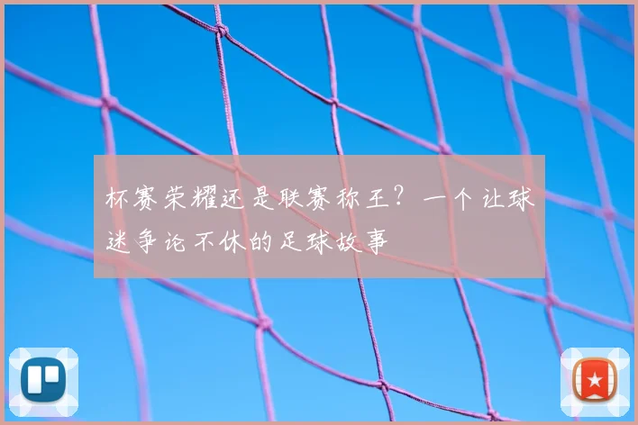 杯赛荣耀还是联赛称王？一个让球迷争论不休的足球故事