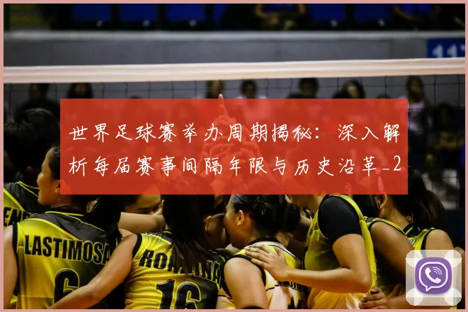 世界足球赛举办周期揭秘：深入解析每届赛事间隔年限与历史沿革_20260610190152