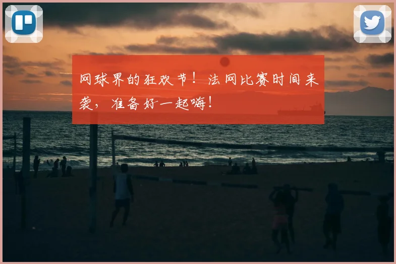 网球界的狂欢节！法网比赛时间来袭，准备好一起嗨！