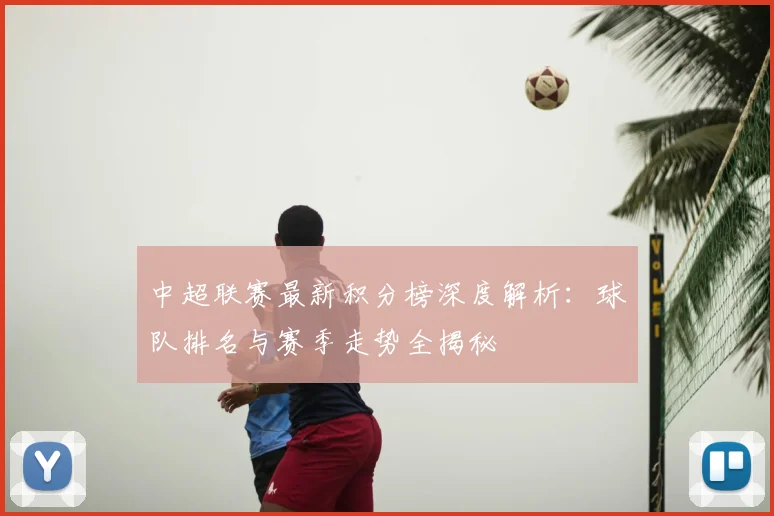 中超联赛最新积分榜深度解析：球队排名与赛季走势全揭秘