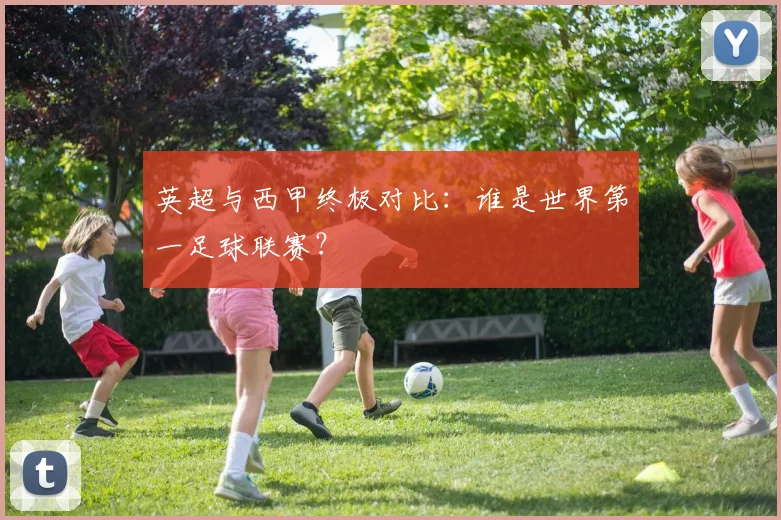 英超与西甲终极对比：谁是世界第一足球联赛？