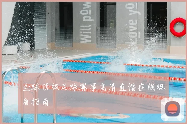 全球顶级足球赛事高清直播在线观看指南