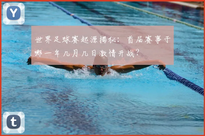 世界足球赛起源揭秘：首届赛事于哪一年几月几日激情开战？