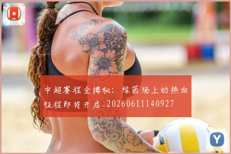 中超赛程全揭秘：绿茵场上的热血征程即将开启_20260611140927