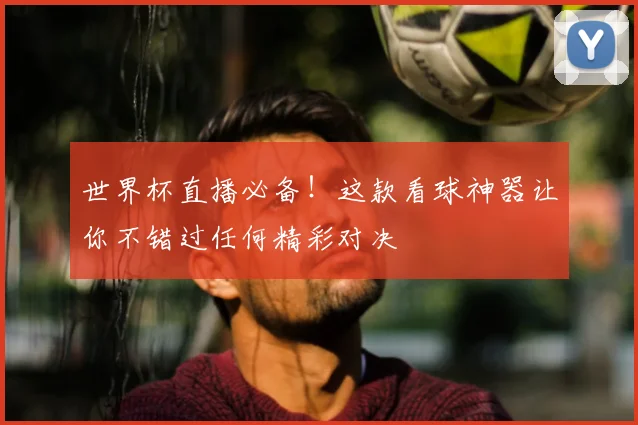 世界杯直播必备！这款看球神器让你不错过任何精彩对决