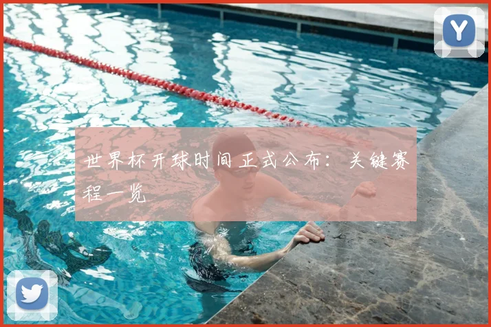 世界杯开球时间正式公布：关键赛程一览