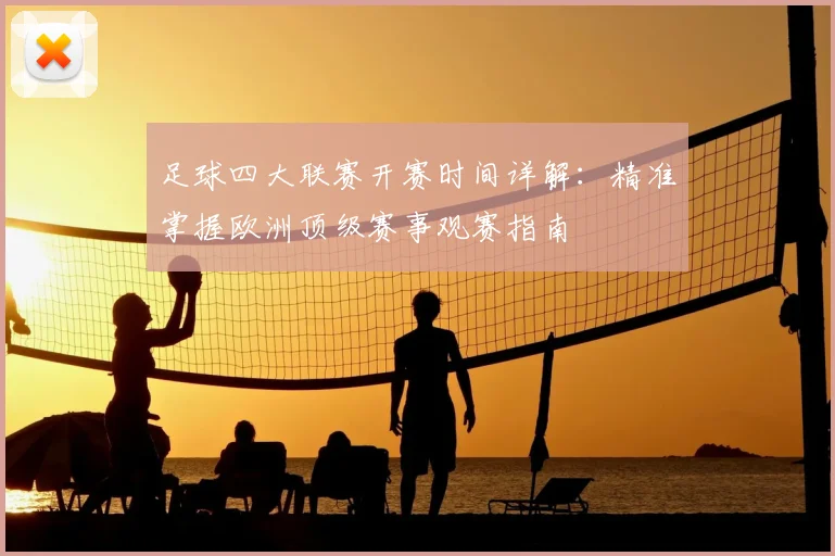 足球四大联赛开赛时间详解：精准掌握欧洲顶级赛事观赛指南