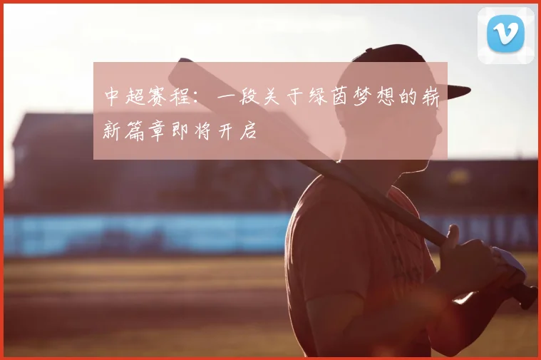 中超赛程：一段关于绿茵梦想的崭新篇章即将开启