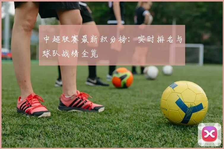 中超联赛最新积分榜：实时排名与球队战绩全览
