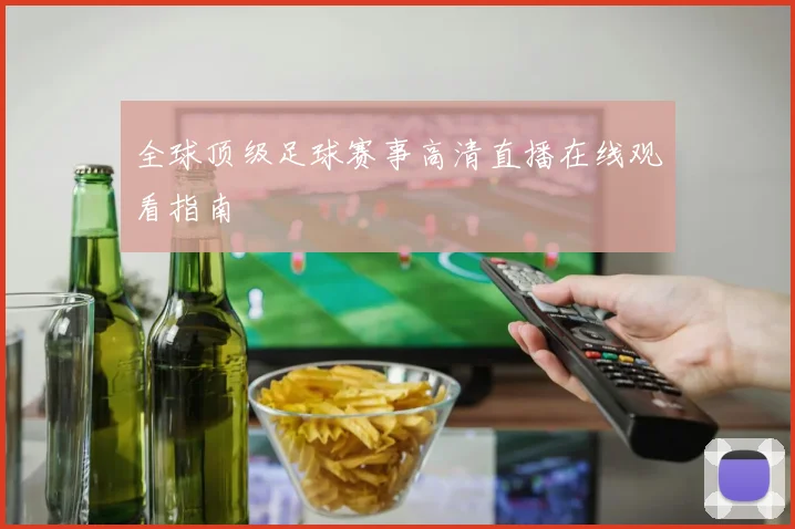 全球顶级足球赛事高清直播在线观看指南
