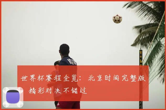 世界杯赛程全览：北京时间完整版，精彩对决不错过