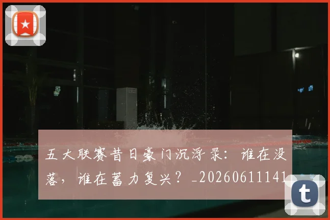 五大联赛昔日豪门沉浮录:谁在没落,谁在蓄力复兴?_20260611141708