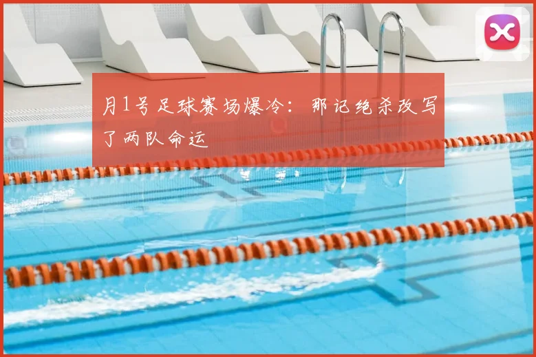 月1号足球赛场爆冷：那记绝杀改写了两队命运