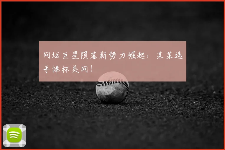 网坛巨星陨落新势力崛起，某某选手捧杯美网！