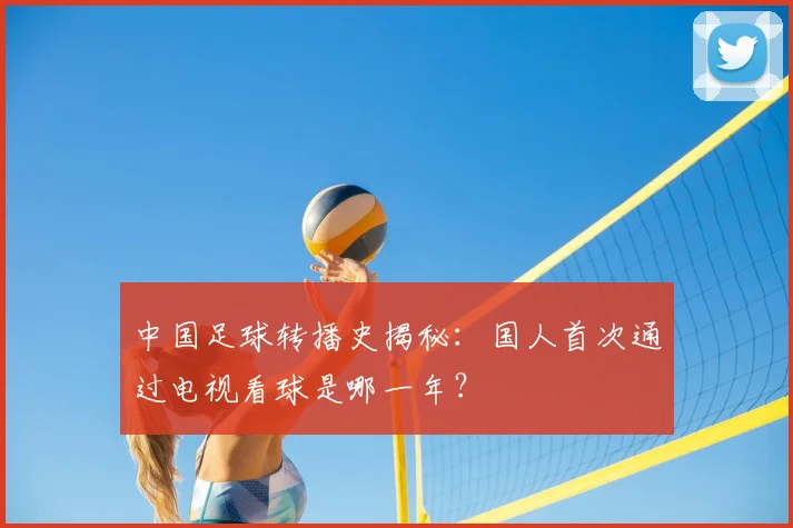 中国足球转播史揭秘：国人首次通过电视看球是哪一年？