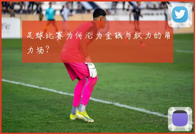 足球比赛为何沦为金钱与权力的角力场？