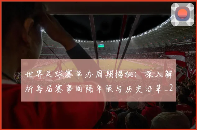 世界足球赛举办周期揭秘：深入解析每届赛事间隔年限与历史沿革_20260610190152